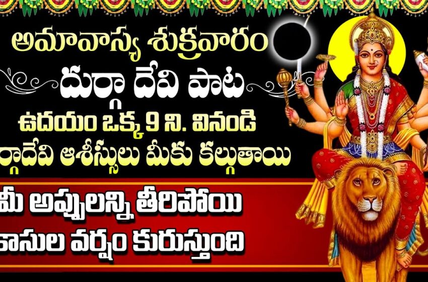  అమావాస్య శుక్రవారం వినాల్సిన దుర్గా దేవి పాటలు,అమావాస్య శుక్రవారం,దుర్గా దేవి పాటలు