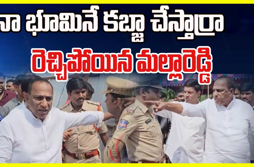  Malla Reddy on land Issue _ నా భూమినే కబ్జా చేస్తార్రా.. రెచ్చిపోయిన మల్లారెడ్డి