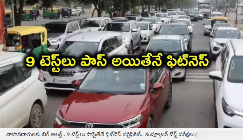  వాహనదారులకు బిగ్ అలర్ట్.. 9 టెస్ట్‌లు పాసైతేనే ఫిట్‌నెస్ సర్టిఫికెట్.. కంప్యూటర్‌ బేస్డ్ పరీక్షలు