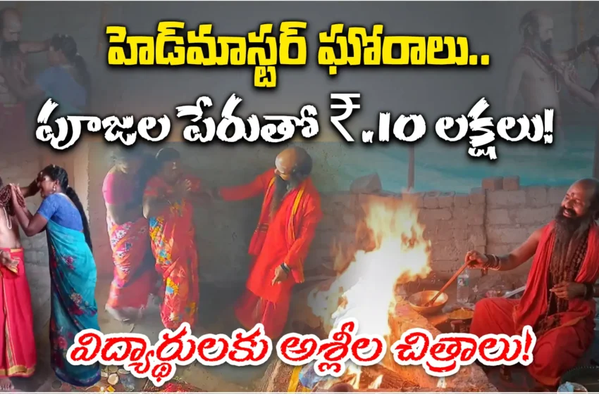  హెడ్‌మాస్టర్ బాగోతాలు.. విద్యార్థులకు అశ్లీల చిత్రాలు.. పూజల పేరుతో లక్షల్లో వసూళ్లు
